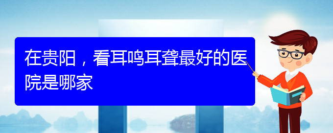 (遵義耳鼻喉醫(yī)院掛號)在貴陽，看耳鳴耳聾最好的醫(yī)院是哪家(圖1)