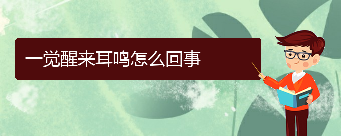 (遵義耳鼻喉醫(yī)院掛號(hào))一覺醒來(lái)耳鳴怎么回事(圖1)