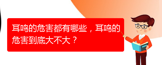 (畢節(jié)耳鼻喉?？漆t(yī)院掛號)耳鳴的危害都有哪些，耳鳴的危害到底大不大？(圖1)