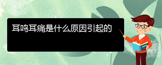 (畢節(jié)耳鼻喉?？漆t(yī)院掛號)耳鳴耳痛是什么原因引起的(圖1)