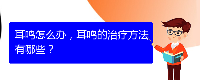 (安順耳鼻喉醫(yī)院掛號)耳鳴怎么辦，耳鳴的治療方法有哪些？(圖1)